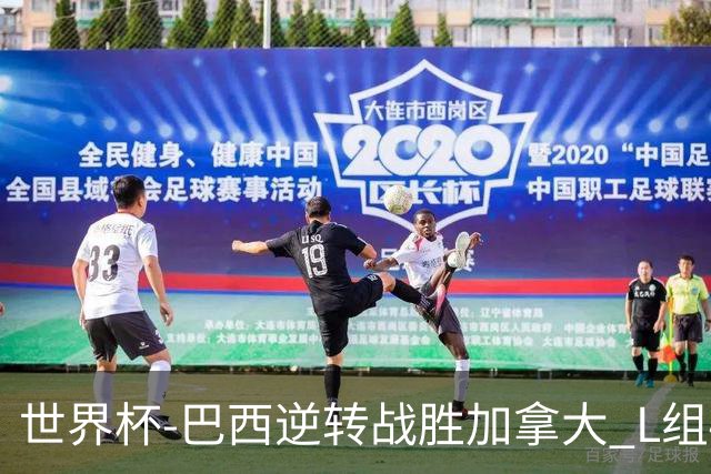 世界杯-巴西逆转战胜加拿大 L组4队同为3胜1负