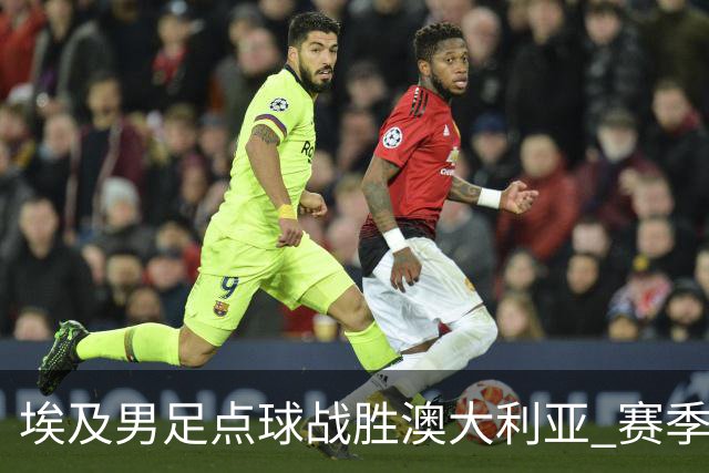 埃及男足点球战胜澳大利亚 赛季最大黑马王者之姿初现