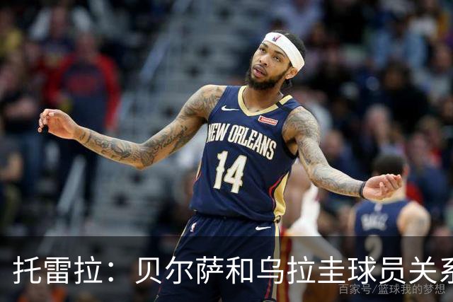 托雷拉：贝尔萨和乌拉圭球员关系不好 不明白为什么不带南德斯