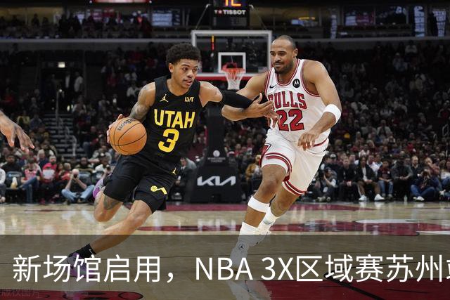 新场馆启用，NBA 3X区域赛苏州站收官
