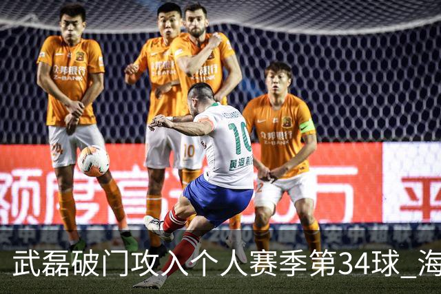武磊破门攻入个人赛季第34球 海港5-0津门虎