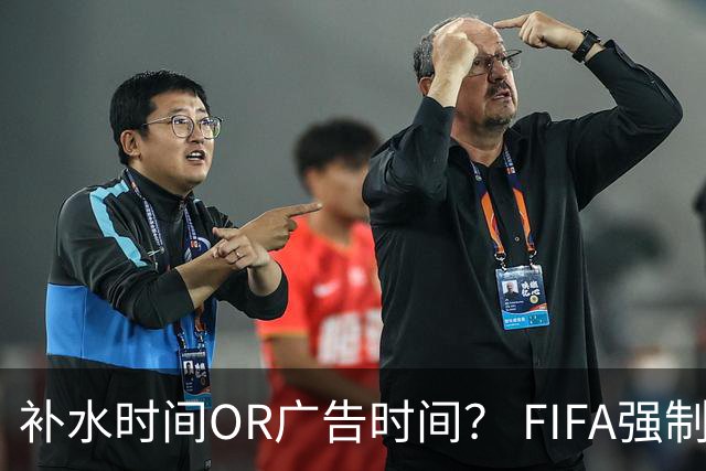 补水时间OR广告时间？ FIFA强制设置补水时间遭多方质疑