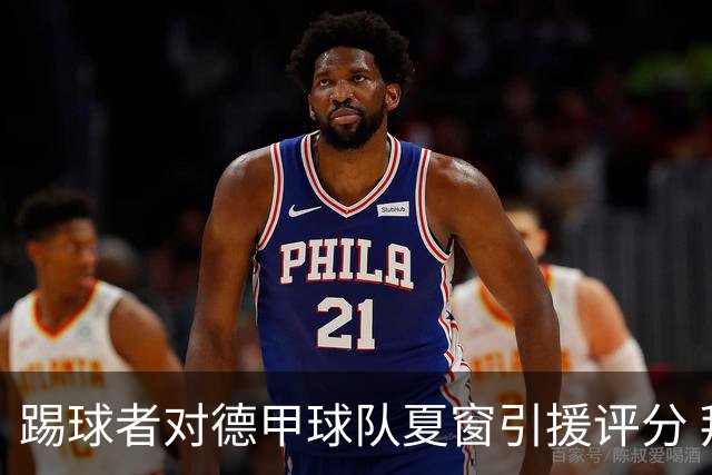 踢球者对德甲球队夏窗引援评分 拜仁第一多特第十
