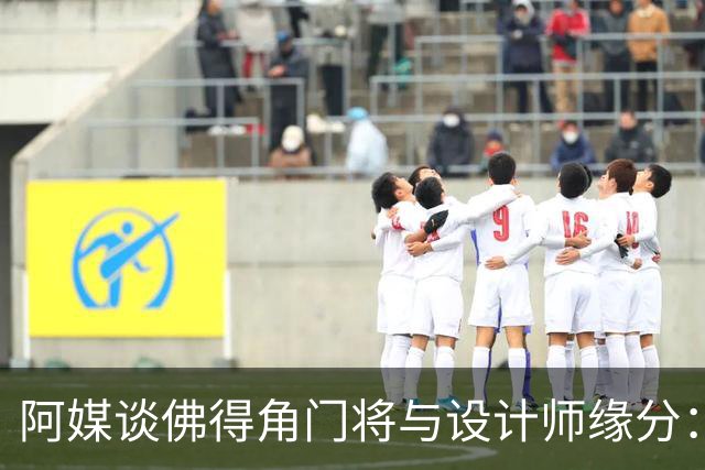 阿媒谈佛得角门将与设计师缘分：线上互动→线下试鞋→登上世界杯