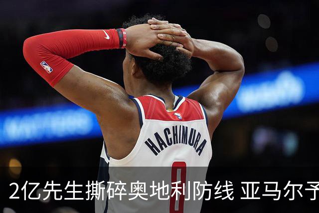 2亿先生撕碎奥地利防线 亚马尔予取予求获评全场最佳